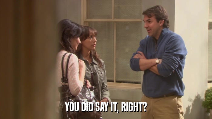 YOU DID SAY IT, RIGHT?  