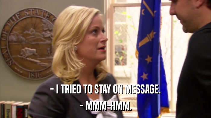 - I TRIED TO STAY ON MESSAGE. - MMM-HMM. 