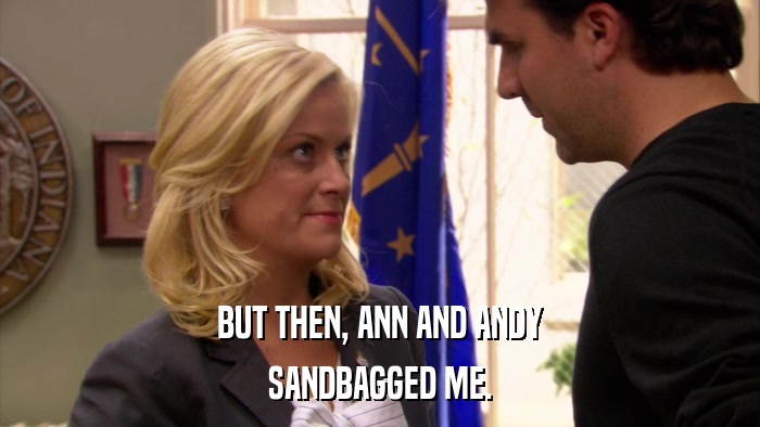 BUT THEN, ANN AND ANDY SANDBAGGED ME. 