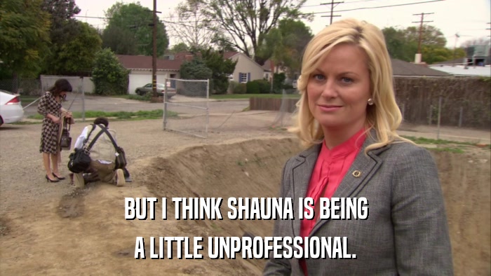 BUT I THINK SHAUNA IS BEING A LITTLE UNPROFESSIONAL. 