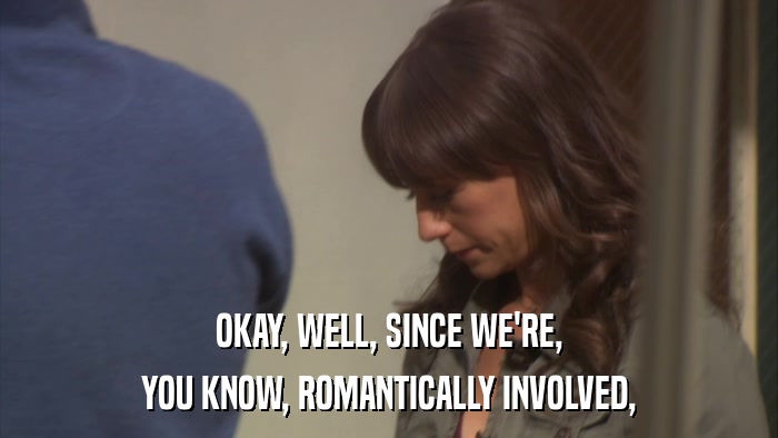 OKAY, WELL, SINCE WE'RE, YOU KNOW, ROMANTICALLY INVOLVED, 