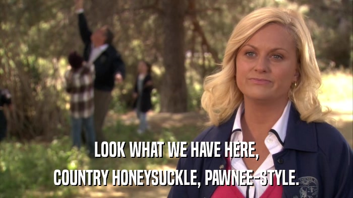 LOOK WHAT WE HAVE HERE, COUNTRY HONEYSUCKLE, PAWNEE-STYLE. 