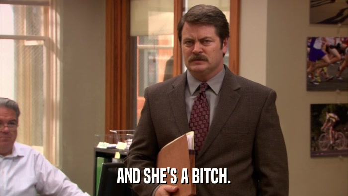 AND SHE'S A BITCH.  