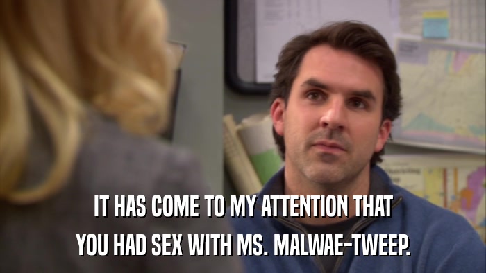 IT HAS COME TO MY ATTENTION THAT YOU HAD SEX WITH MS. MALWAE-TWEEP. 