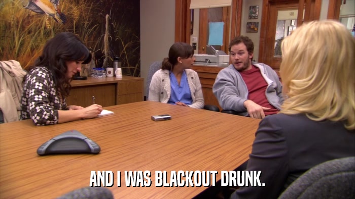AND I WAS BLACKOUT DRUNK.  