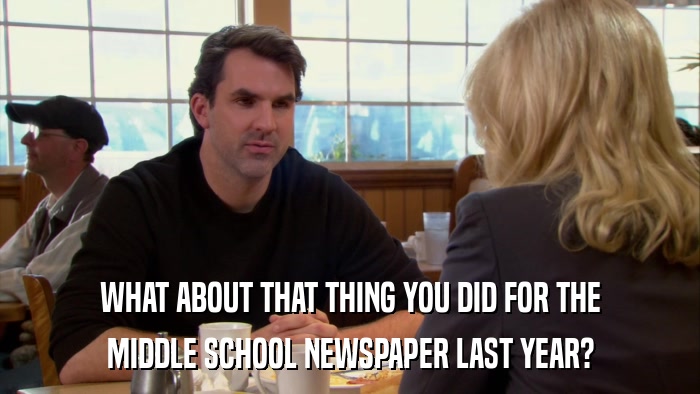 WHAT ABOUT THAT THING YOU DID FOR THE MIDDLE SCHOOL NEWSPAPER LAST YEAR? 