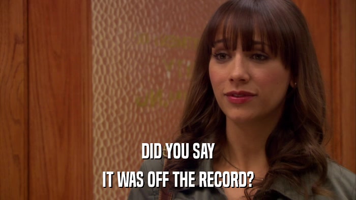 DID YOU SAY IT WAS OFF THE RECORD? 