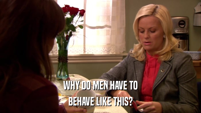 WHY DO MEN HAVE TO BEHAVE LIKE THIS? 