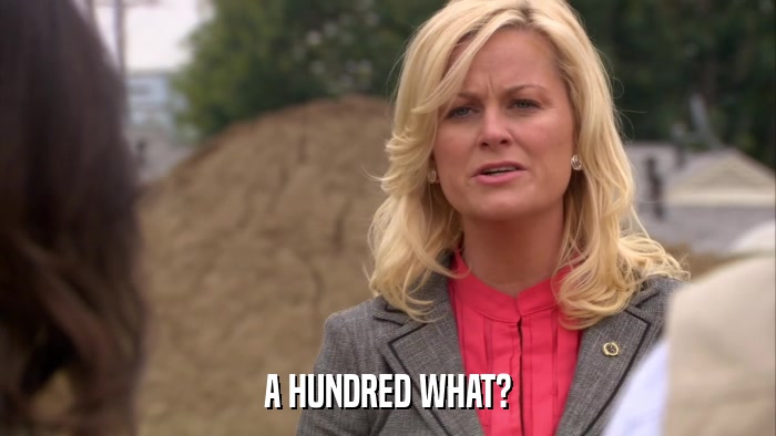 A HUNDRED WHAT?  