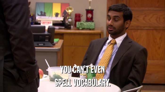 YOU CAN'T EVEN SPELL VOCABULARY. 