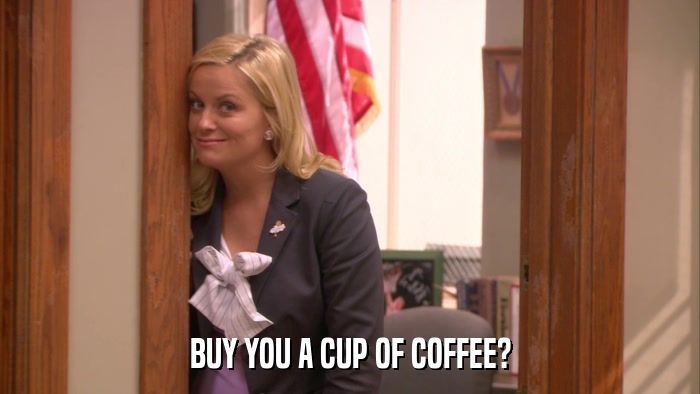 BUY YOU A CUP OF COFFEE?  