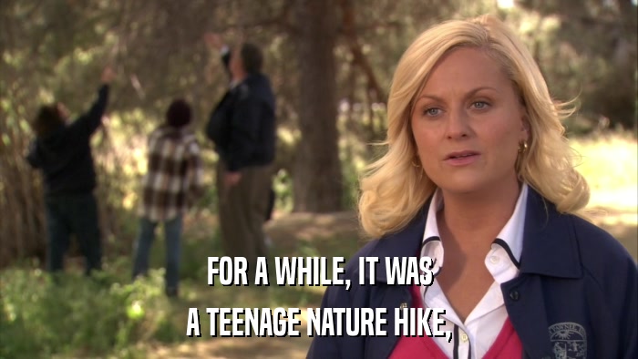 FOR A WHILE, IT WAS A TEENAGE NATURE HIKE, 