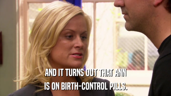 AND IT TURNS OUT THAT ANN IS ON BIRTH-CONTROL PILLS. 