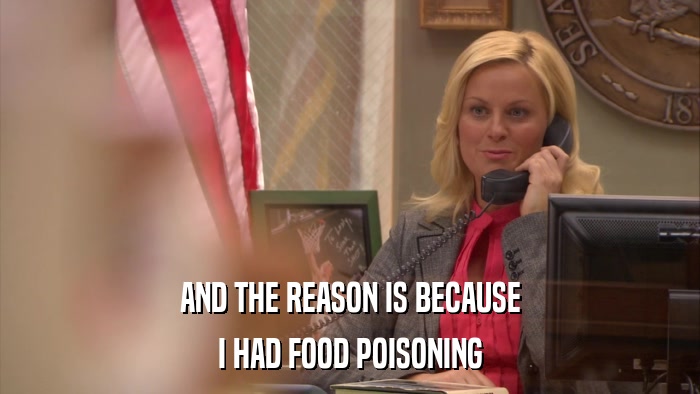 AND THE REASON IS BECAUSE I HAD FOOD POISONING 