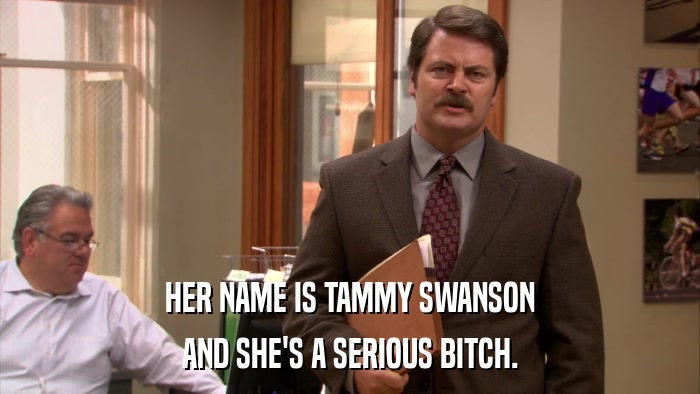 HER NAME IS TAMMY SWANSON AND SHE'S A SERIOUS BITCH. 