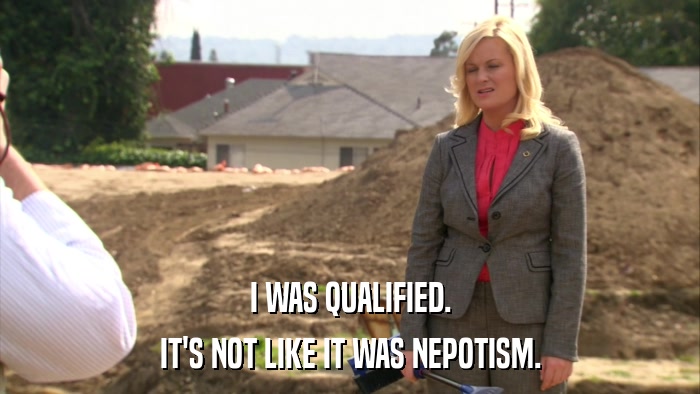 I WAS QUALIFIED. IT'S NOT LIKE IT WAS NEPOTISM. 