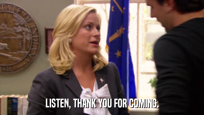 LISTEN, THANK YOU FOR COMING.  