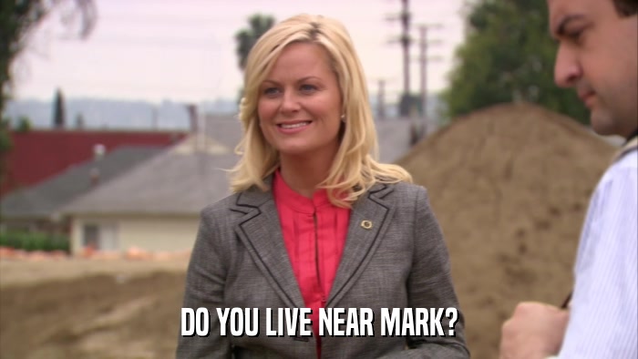 DO YOU LIVE NEAR MARK?  