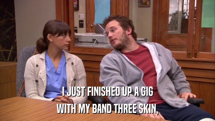 I JUST FINISHED UP A GIG WITH MY BAND THREE SKIN, 