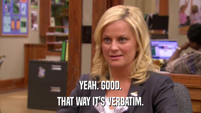 YEAH. GOOD. THAT WAY IT'S VERBATIM. 