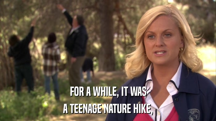 FOR A WHILE, IT WAS A TEENAGE NATURE HIKE, 