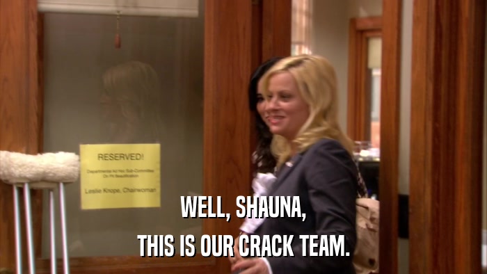 WELL, SHAUNA, THIS IS OUR CRACK TEAM. 