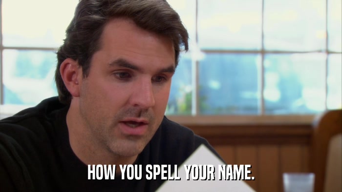 HOW YOU SPELL YOUR NAME.  