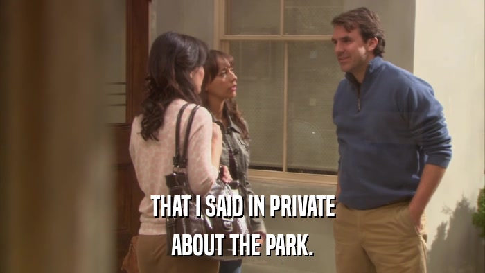 THAT I SAID IN PRIVATE ABOUT THE PARK. 