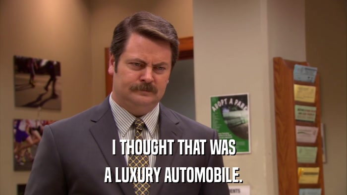 I THOUGHT THAT WAS A LUXURY AUTOMOBILE. 