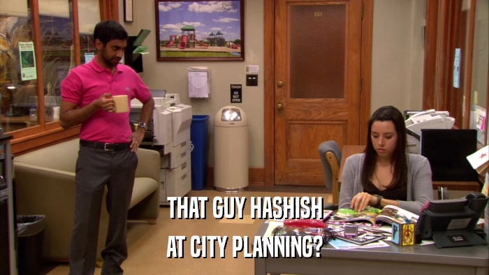 THAT GUY HASHISH AT CITY PLANNING? 
