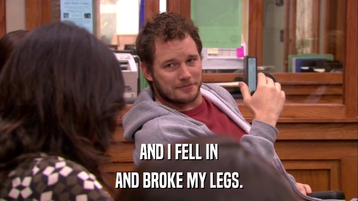 AND I FELL IN AND BROKE MY LEGS. 