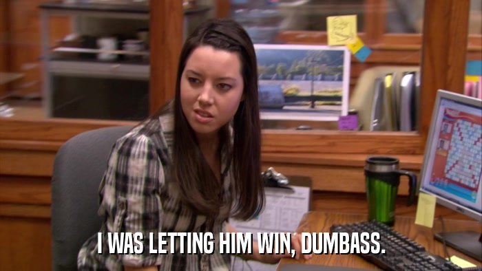 I WAS LETTING HIM WIN, DUMBASS.  