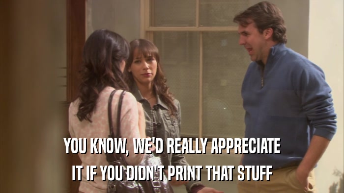 YOU KNOW, WE'D REALLY APPRECIATE IT IF YOU DIDN'T PRINT THAT STUFF 