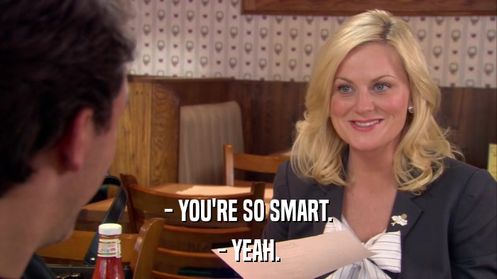 - YOU'RE SO SMART. - YEAH. 