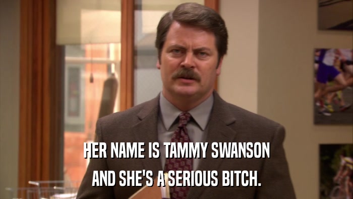 HER NAME IS TAMMY SWANSON AND SHE'S A SERIOUS BITCH. 