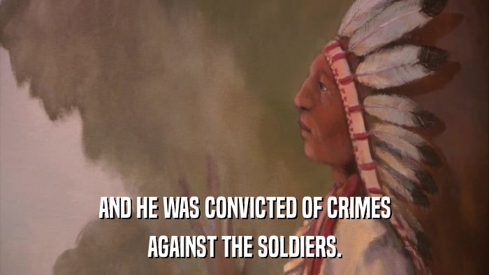 AND HE WAS CONVICTED OF CRIMES AGAINST THE SOLDIERS. 
