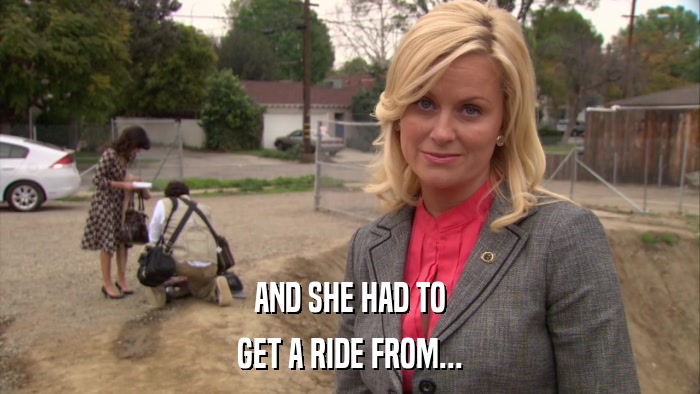 AND SHE HAD TO GET A RIDE FROM... 