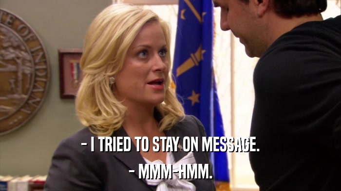 - I TRIED TO STAY ON MESSAGE. - MMM-HMM. 