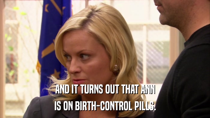 AND IT TURNS OUT THAT ANN IS ON BIRTH-CONTROL PILLS. 