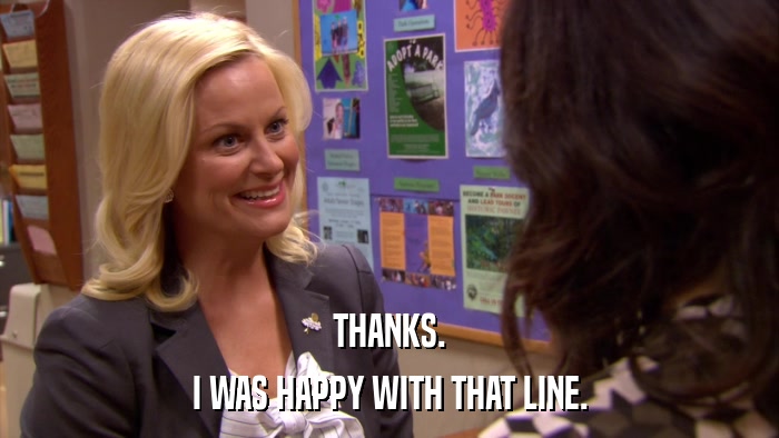 THANKS. I WAS HAPPY WITH THAT LINE. 