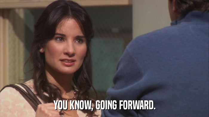 YOU KNOW, GOING FORWARD.  