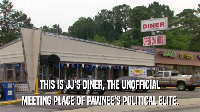 THIS IS JJ'S DINER, THE UNOFFICIAL MEETING PLACE OF PAWNEE'S POLITICAL ELITE. 