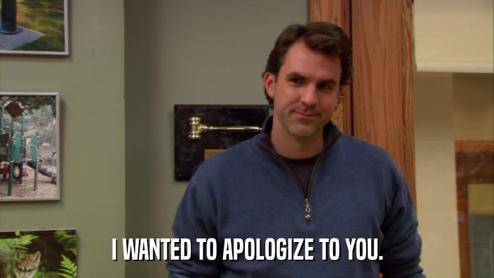 I WANTED TO APOLOGIZE TO YOU.  
