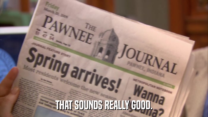 THAT SOUNDS REALLY GOOD.  