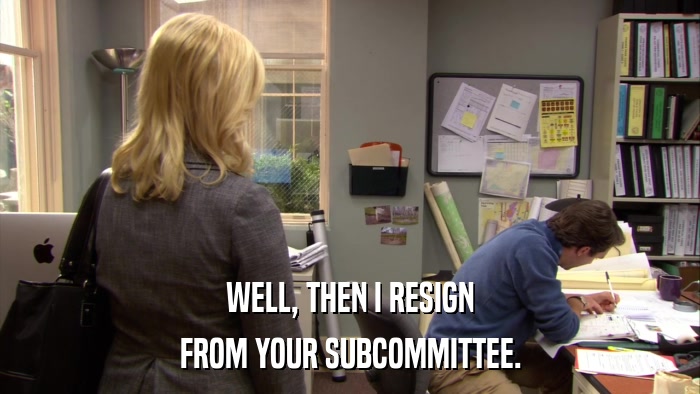 WELL, THEN I RESIGN FROM YOUR SUBCOMMITTEE. 