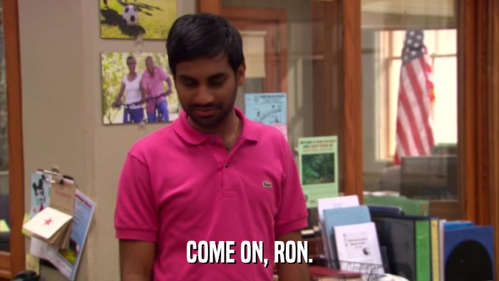 COME ON, RON.  