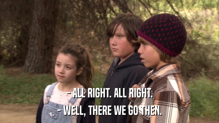 - ALL RIGHT. ALL RIGHT. - WELL, THERE WE GO THEN. 