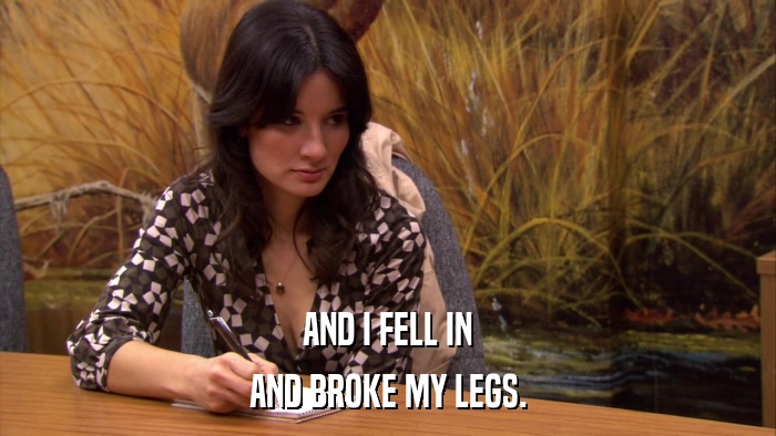 AND I FELL IN AND BROKE MY LEGS. 