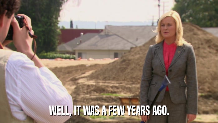 WELL, IT WAS A FEW YEARS AGO.  