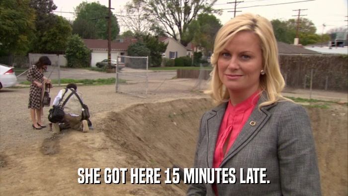 SHE GOT HERE 15 MINUTES LATE.  